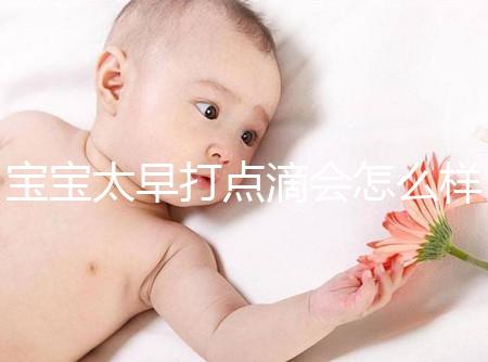 寶寶太早打點滴會怎么樣答案在這，對孩子影響大不可不知