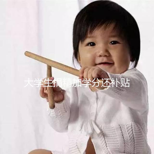 大學(xué)生捐精加學(xué)分還補(bǔ)貼5000元？工作人員：達(dá)標(biāo)才行