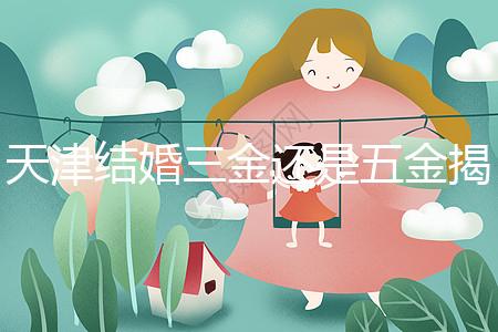 天津結(jié)婚三金還是五金揭秘，想造和平區(qū)三金一鉆什么快看