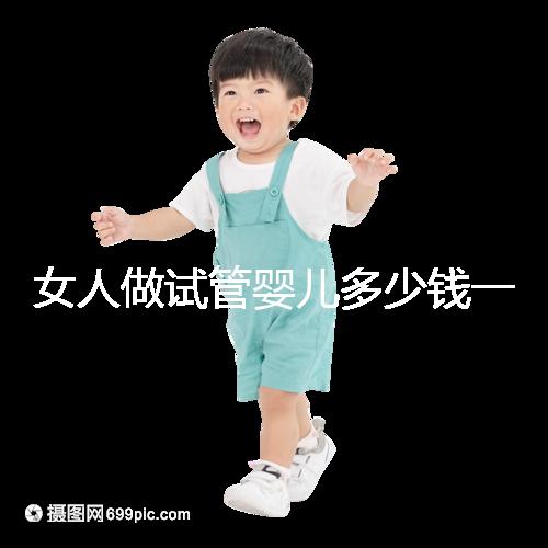 女人做試管嬰兒多少錢一次(女人做試管嬰兒多少錢一次啊)