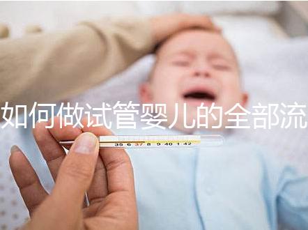 如何做試管嬰兒的全部流程視頻（如何做試管嬰兒的全部流程視頻教程）