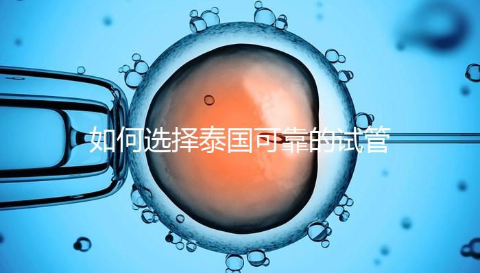 如何選擇泰國可靠的試管嬰兒醫(yī)院？記住這四個(gè)要素