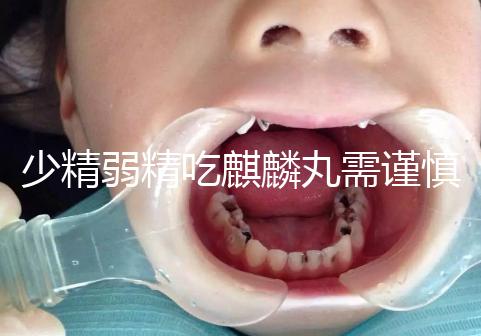 少精弱精吃麒麟丸需謹(jǐn)慎!千萬別忽視這4大副作用