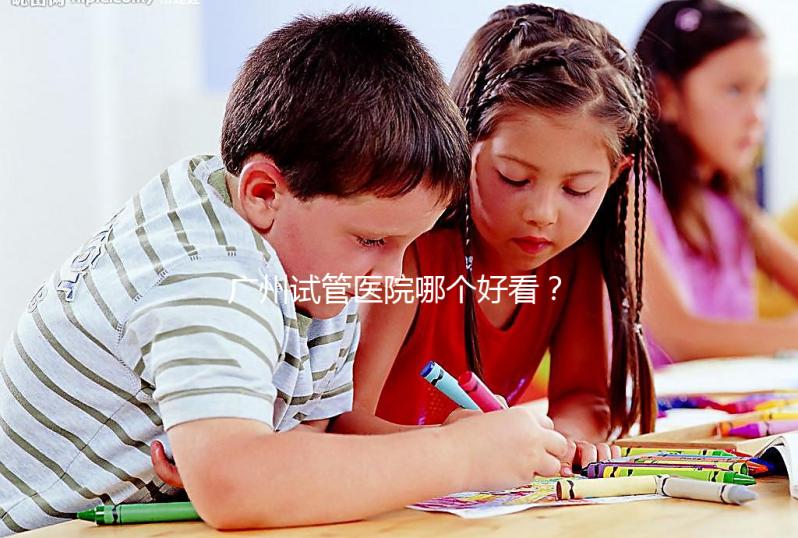 廣州試管醫(yī)院哪個好看？網(wǎng)友怎么說？海珠區(qū)這些機構名單上有名
