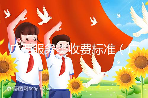 廣西服務(wù)類收費標(biāo)準(zhǔn)（廣西服務(wù)類收費標(biāo)準(zhǔn)文件）
