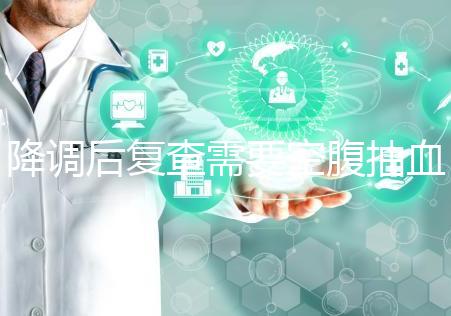 降調后復查需要空腹抽血要謹記，時間不夠結果或會不準確