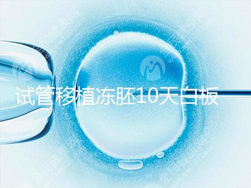 試管移植凍胚10天白板咋辦？懷孕還有希望別擔(dān)心