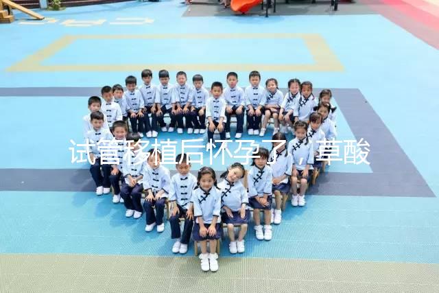 試管移植后懷孕了，草酸含量高的菠菜還能吃嗎？
