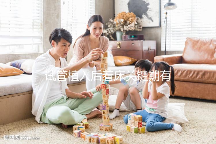 試管植入后著床關(guān)鍵期有多久？了解植入后癥狀，驗(yàn)孕成功不再靠感覺！