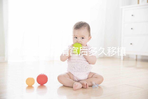 試管流產(chǎn)清宮后多久移植？半年還是兩個月看大家怎么說...