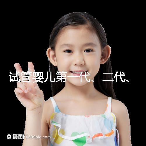 試管嬰兒第一代、二代、三代的區(qū)別介紹