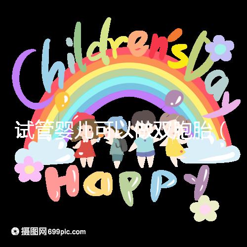 試管嬰兒可以做雙胞胎（試管嬰兒可以做雙胞胎嗎？費(fèi)用高不高）