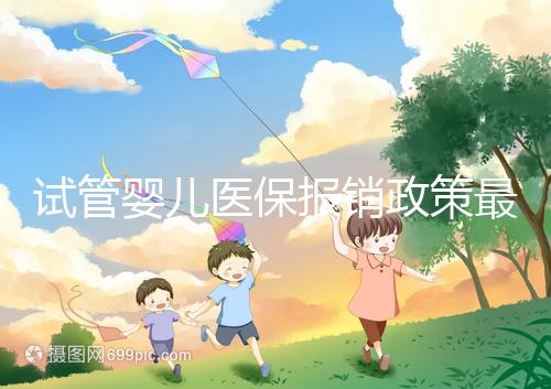 試管嬰兒醫(yī)保報(bào)銷政策最新規(guī)定來襲，比例、實(shí)行時(shí)間都有