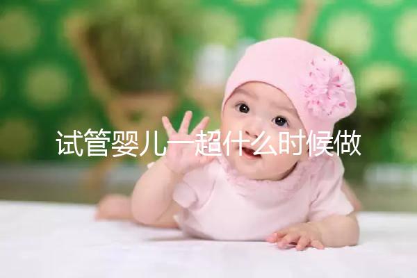 試管嬰兒一超什么時候做、檢查內(nèi)容全攻略，看完心里更有底