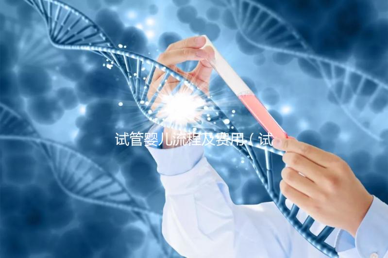 試管嬰兒流程及費(fèi)用（試管嬰兒流程及費(fèi)用明細(xì)表）