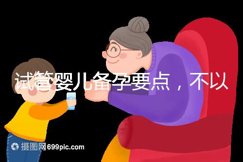 試管嬰兒備孕要點，不以生孩子為目的的懷孕都是耍流氓