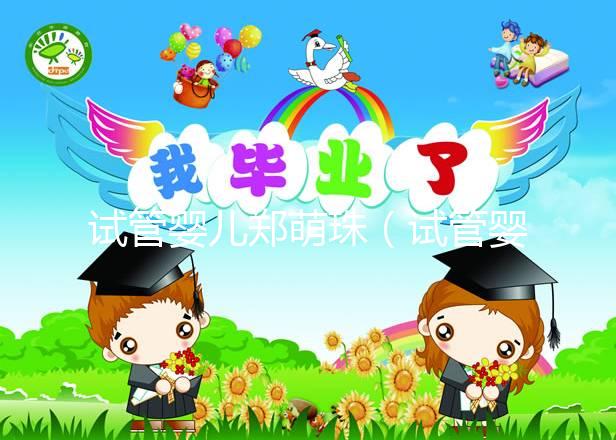 試管嬰兒鄭萌珠（試管嬰兒鄭萌珠多大了）