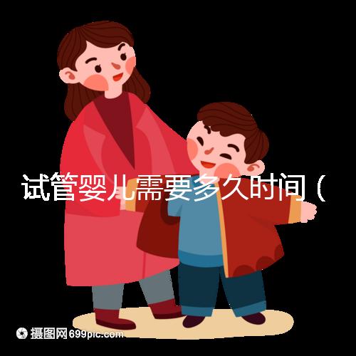 試管嬰兒需要多久時間（試管嬰兒需要多久時間？）