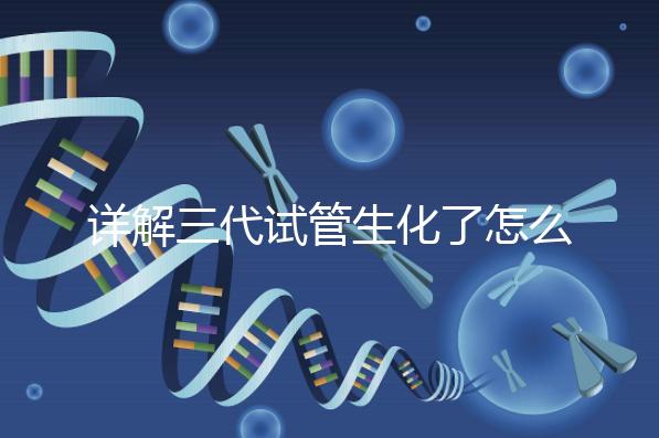 詳解三代試管生化了怎么辦，還要不要繼續移植就看這