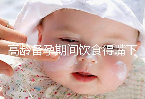 高齡備孕期間飲食得嘴下注意，能不能吃請參考以下標(biāo)準(zhǔn)