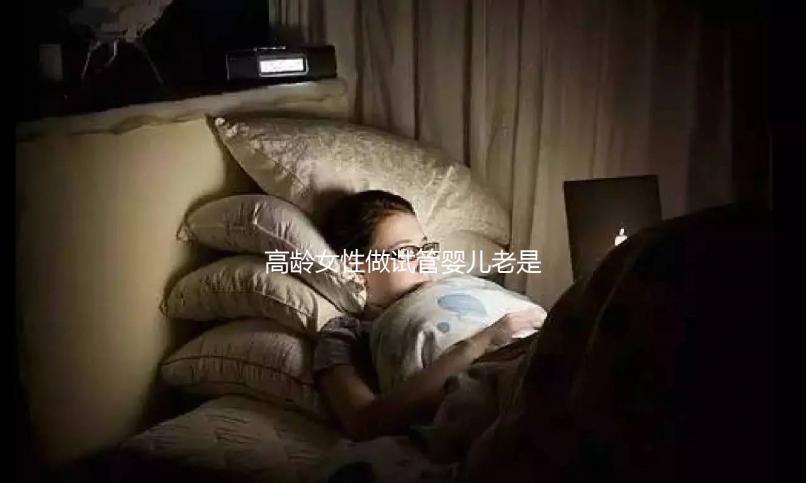 高齡女性做試管嬰兒老是失敗，你知道原因嗎？