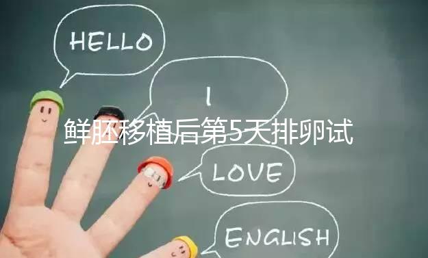 鮮胚移植后第5天排卵試紙白板正常嗎？“好孕”其實還在后面