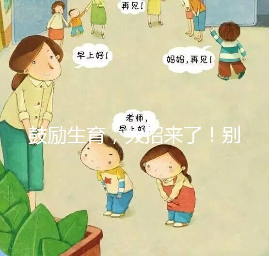 鼓勵(lì)生育，大招來(lái)了！別說(shuō)二胎，三胎、四胎都放寬條件啦！