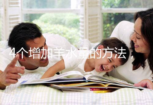 4個(gè)增加羊水量的方法,聰明的準(zhǔn)媽媽們都已學(xué)習(xí)!