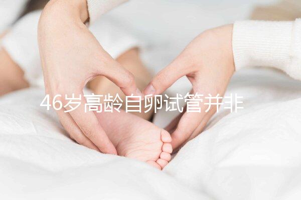 46歲高齡自卵試管并非沒可能，看看這些姐妹們的成功經(jīng)驗