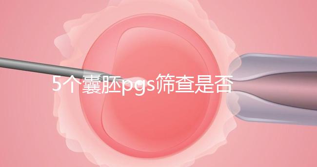 5個(gè)囊胚pgs篩查是否會(huì)全軍覆沒(méi)分析，通過(guò)率一目了然