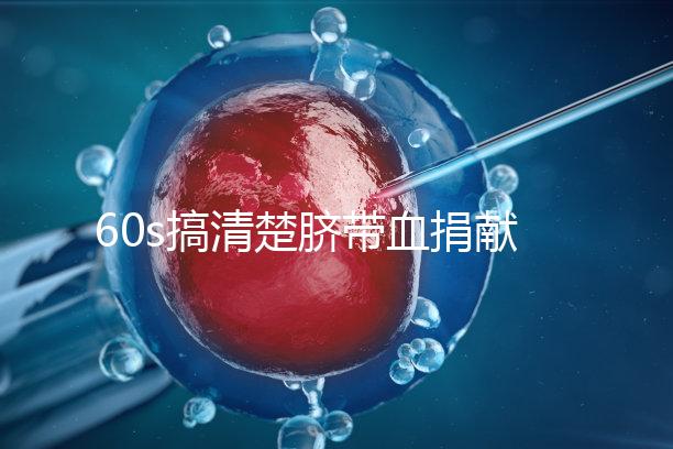 60s搞清楚臍帶血捐獻(xiàn)的騙局，看完門清楚有什么訣竅和風(fēng)險(xiǎn)？