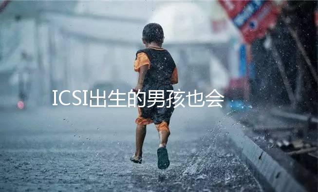 ICSI出生的男孩也會不育嗎？