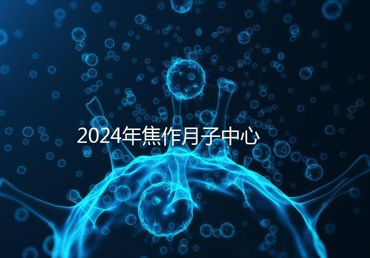 2024年焦作月子中心排名及價格曝光，哪家服務好一目了然