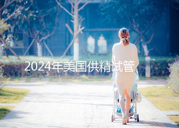 2024年美國供精試管嬰兒醫院有哪些？