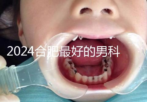 2024合肥最好的男科醫(yī)院快速收藏，九龍醫(yī)院專(zhuān)業(yè)正規(guī)