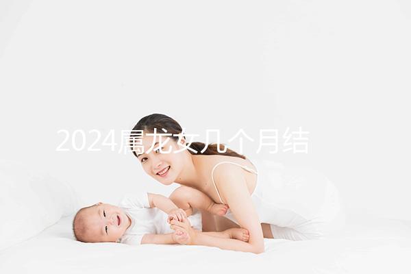 2024屬龍女幾個月結(jié)婚是吉日有講究，何時結(jié)婚一目了然