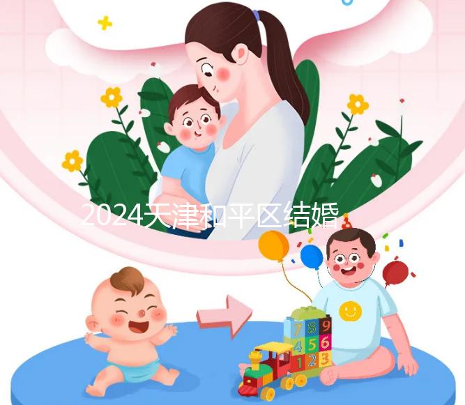 2024天津和平區結婚落戶政策更新需要幾年多少錢？