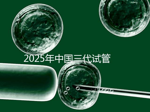 2025年中國三代試管嬰兒花費多少？國內(nèi)費用明細(xì)表首次公開！