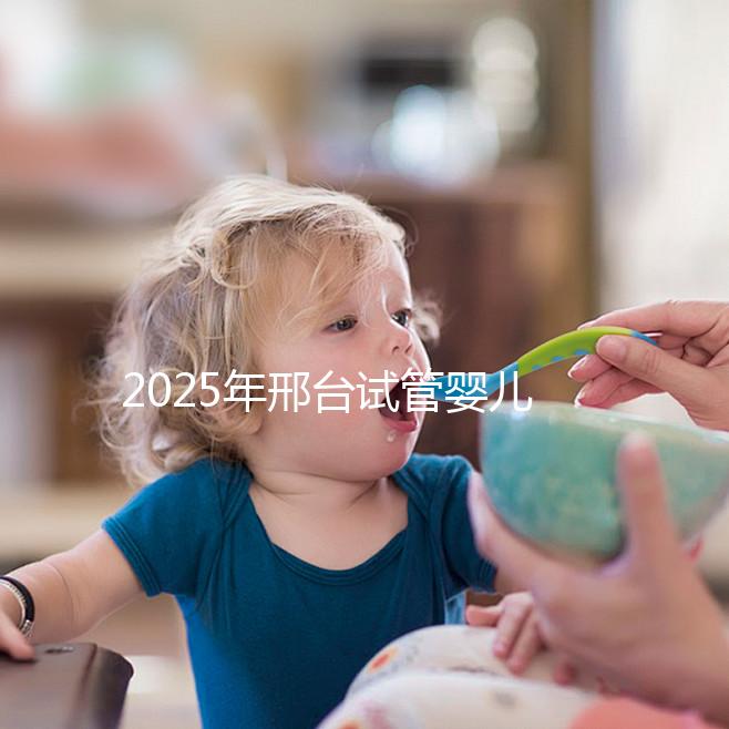 2025年邢臺試管嬰兒醫院排名推薦：?？瓶磳２「鼘I