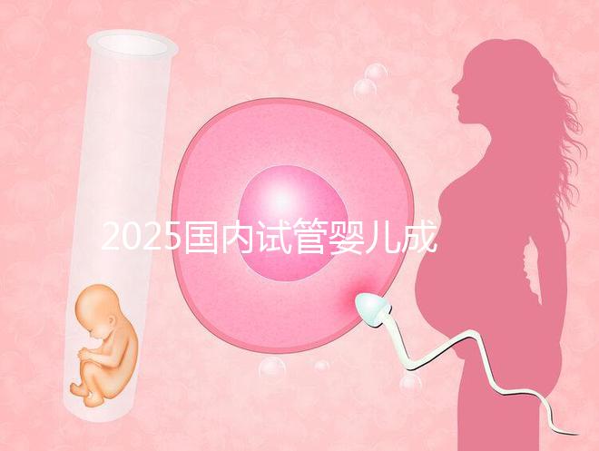 2025國內(nèi)試管嬰兒成功率比較高的醫(yī)院排行榜前十名單匯總